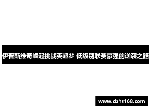 伊普斯维奇崛起挑战英超梦 低级别联赛豪强的逆袭之路